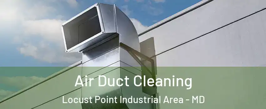 Air Duct Cleaning Locust Point Industrial Area - MD