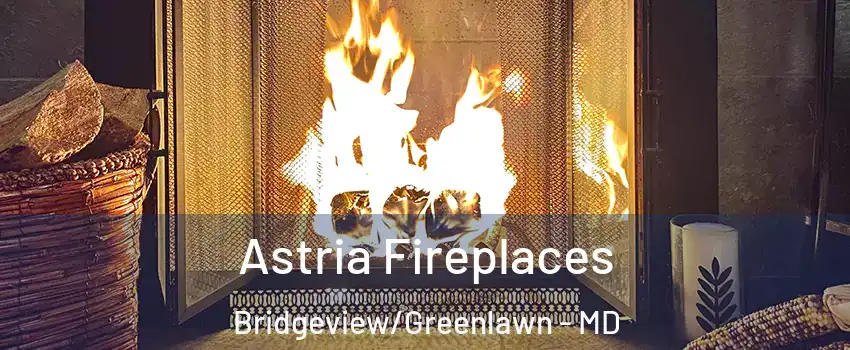 Astria Fireplaces Bridgeview/Greenlawn - MD