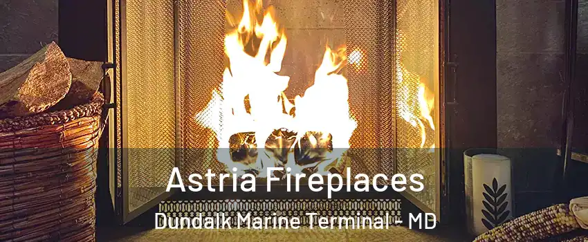 Astria Fireplaces Dundalk Marine Terminal - MD