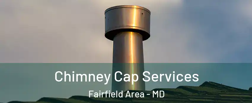 Chimney Cap Services Fairfield Area - MD