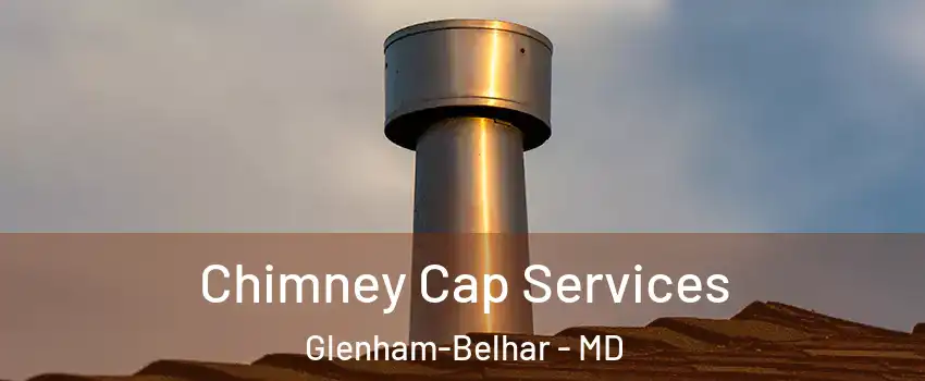 Chimney Cap Services Glenham-Belhar - MD