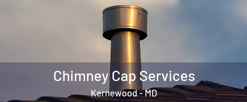 Chimney Cap Services Kernewood - MD