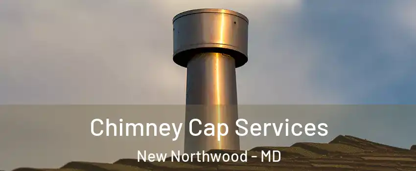 Chimney Cap Services New Northwood - MD
