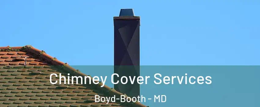 Chimney Cover Services Boyd-Booth - MD