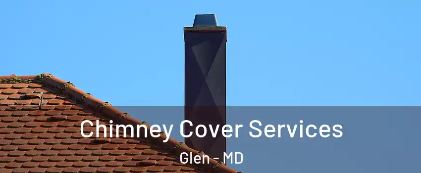 Chimney Cover Services Glen - MD