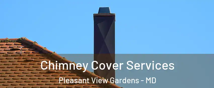 Chimney Cover Services Pleasant View Gardens - MD