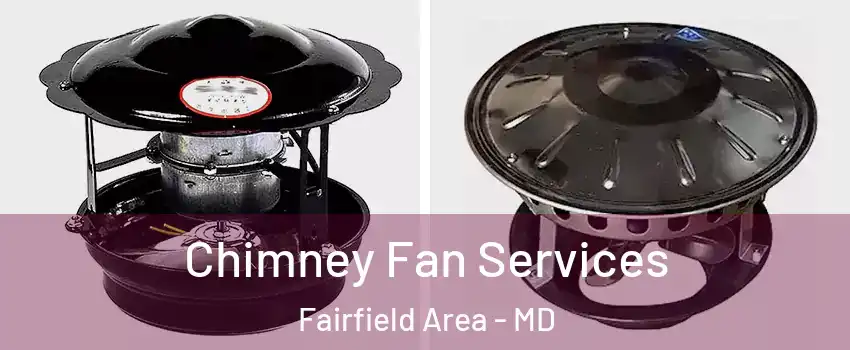 Chimney Fan Services Fairfield Area - MD
