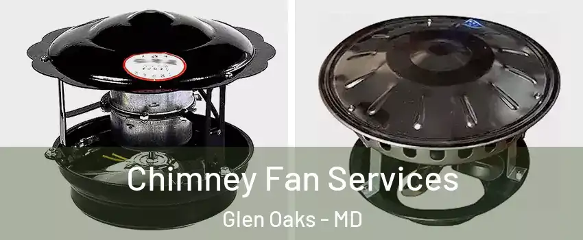 Chimney Fan Services Glen Oaks - MD