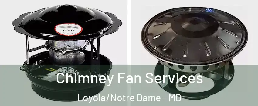 Chimney Fan Services Loyola/Notre Dame - MD