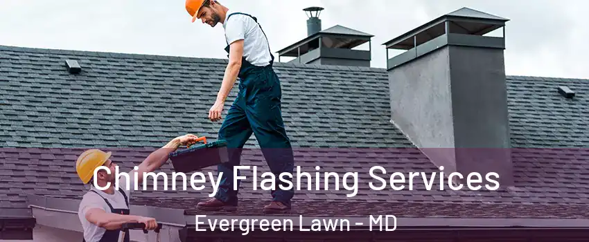 Chimney Flashing Services Evergreen Lawn - MD