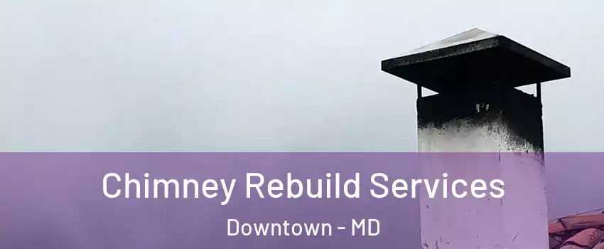 Chimney Rebuild Services Downtown - MD