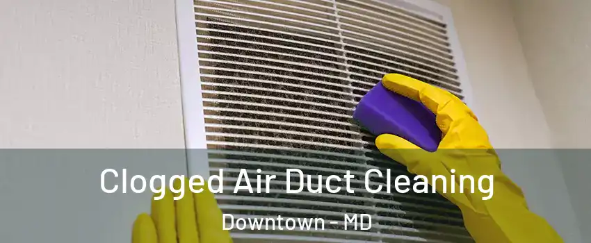 Clogged Air Duct Cleaning Downtown - MD