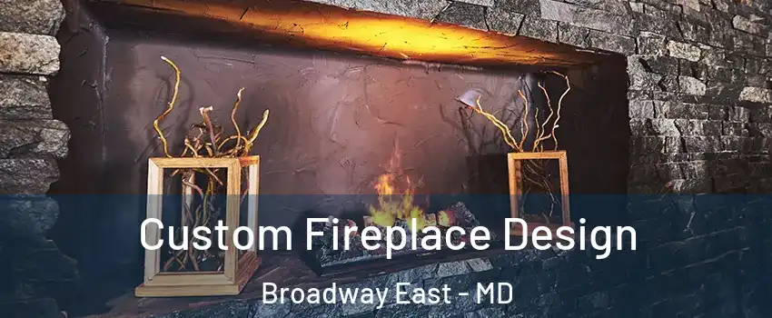 Custom Fireplace Design Broadway East - MD