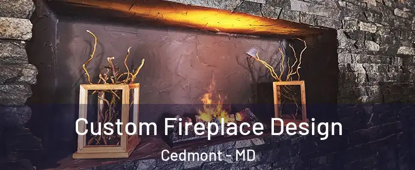 Custom Fireplace Design Cedmont - MD
