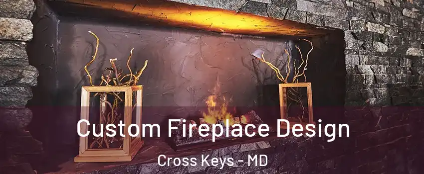 Custom Fireplace Design Cross Keys - MD