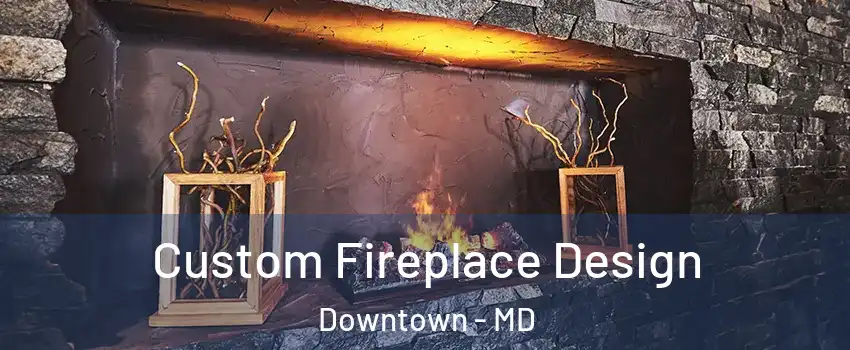 Custom Fireplace Design Downtown - MD