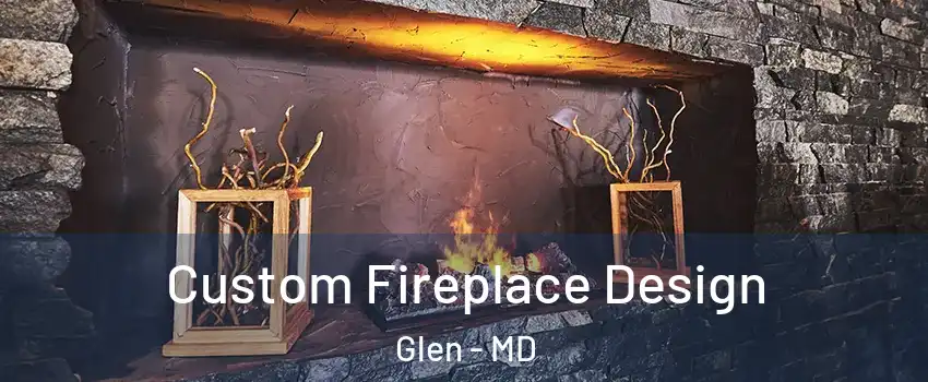 Custom Fireplace Design Glen - MD