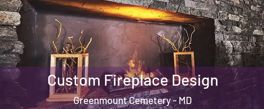 Custom Fireplace Design Greenmount Cemetery - MD