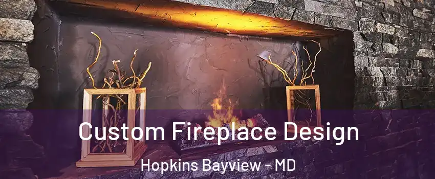 Custom Fireplace Design Hopkins Bayview - MD