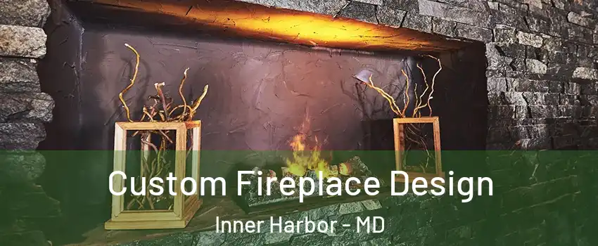 Custom Fireplace Design Inner Harbor - MD