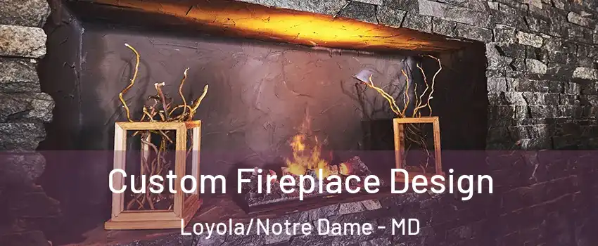 Custom Fireplace Design Loyola/Notre Dame - MD