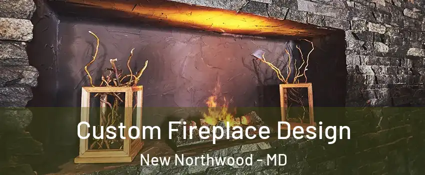 Custom Fireplace Design New Northwood - MD