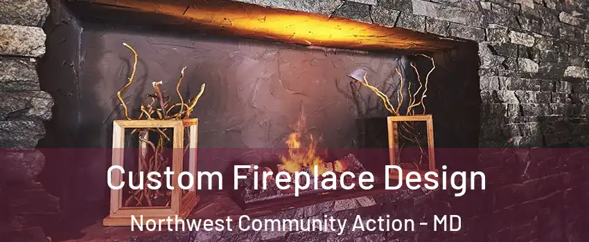Custom Fireplace Design Northwest Community Action - MD