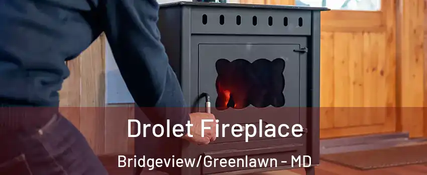 Drolet Fireplace Bridgeview/Greenlawn - MD