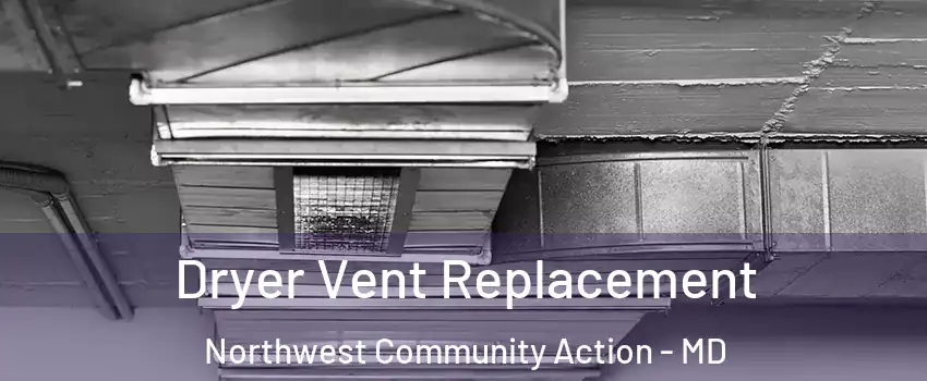 Dryer Vent Replacement Northwest Community Action - MD