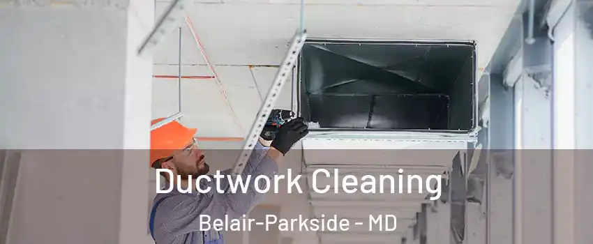 Ductwork Cleaning Belair-Parkside - MD