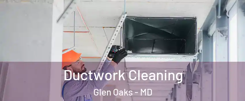 Ductwork Cleaning Glen Oaks - MD
