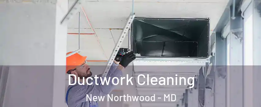 Ductwork Cleaning New Northwood - MD