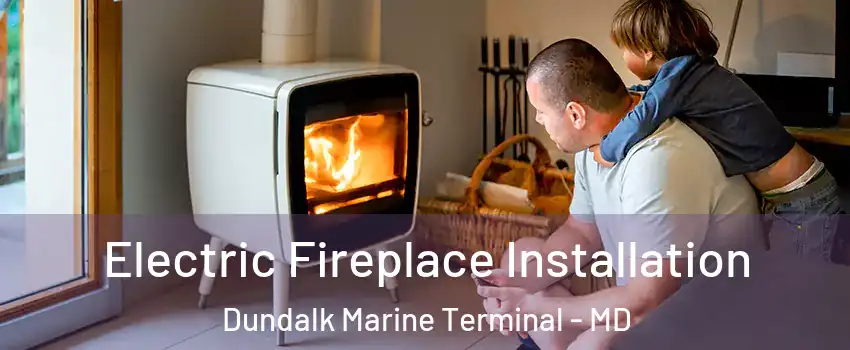 Electric Fireplace Installation Dundalk Marine Terminal - MD
