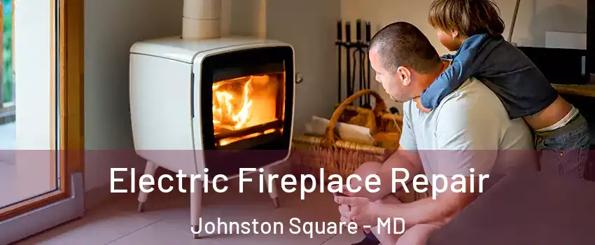 Electric Fireplace Repair Johnston Square - MD