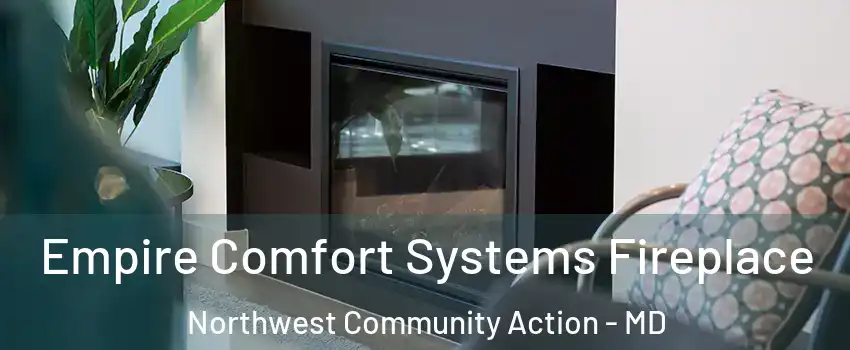 Empire Comfort Systems Fireplace Northwest Community Action - MD