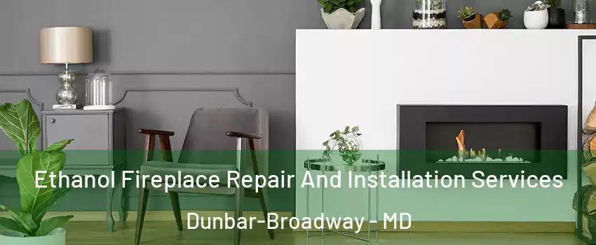 Ethanol Fireplace Repair And Installation Services Dunbar-Broadway - MD