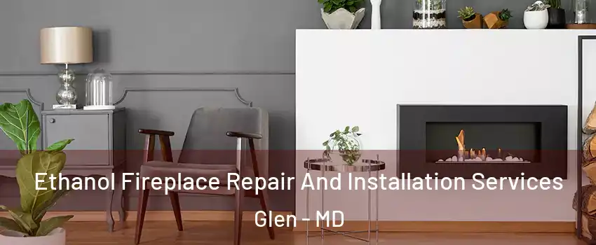 Ethanol Fireplace Repair And Installation Services Glen - MD
