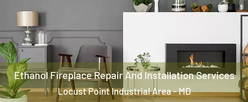 Ethanol Fireplace Repair And Installation Services Locust Point Industrial Area - MD