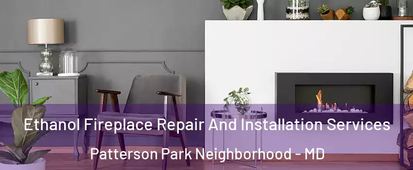 Ethanol Fireplace Repair And Installation Services Patterson Park Neighborhood - MD