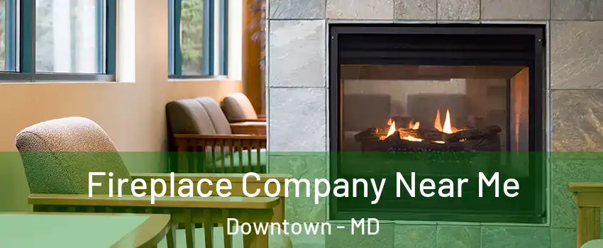 Fireplace Company Near Me Downtown - MD