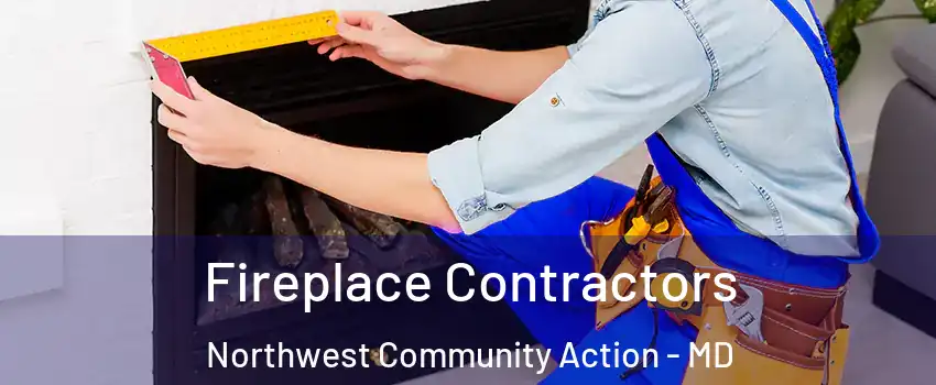 Fireplace Contractors Northwest Community Action - MD