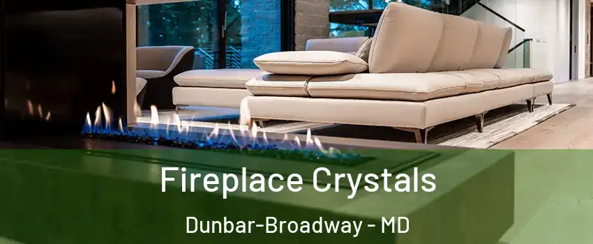 Fireplace Crystals Dunbar-Broadway - MD