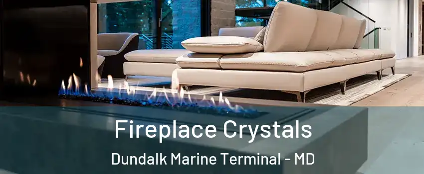 Fireplace Crystals Dundalk Marine Terminal - MD