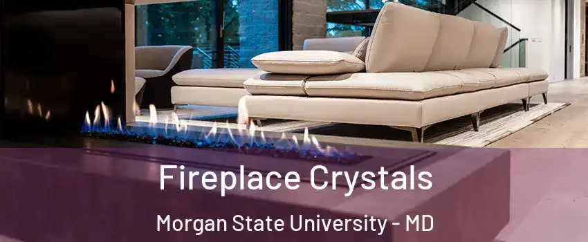 Fireplace Crystals Morgan State University - MD