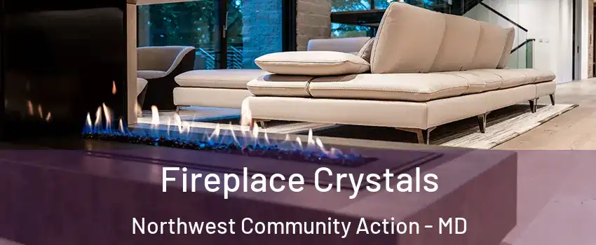 Fireplace Crystals Northwest Community Action - MD