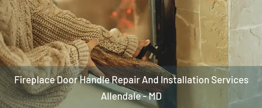 Fireplace Door Handle Repair And Installation Services Allendale - MD