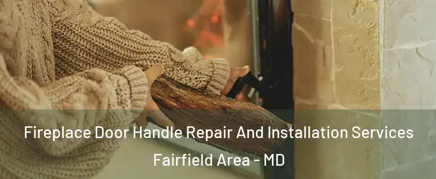 Fireplace Door Handle Repair And Installation Services Fairfield Area - MD