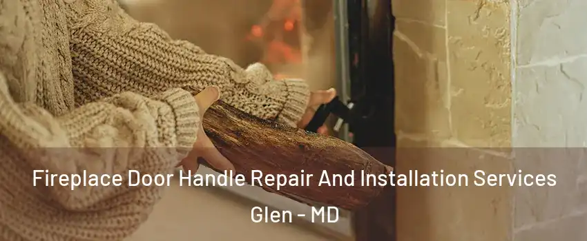 Fireplace Door Handle Repair And Installation Services Glen - MD