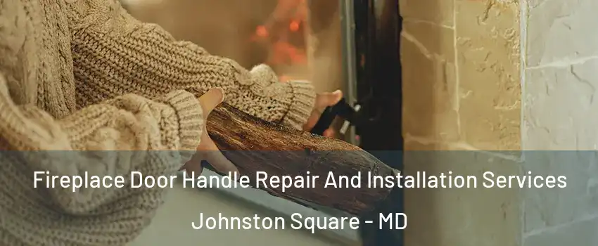 Fireplace Door Handle Repair And Installation Services Johnston Square - MD