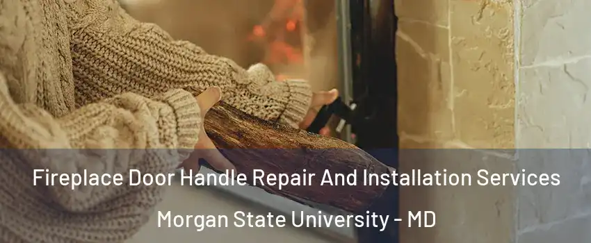 Fireplace Door Handle Repair And Installation Services Morgan State University - MD